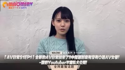 【AV日常S1EP1】知名主播独家爆料！中指通深度开发AV女优调教实录，高潮秘闻全公开！