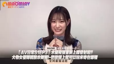 【AV日常S1EP3】爆乳女优痴态解禁！豪乳压顶蒙眼寻宝play 超敏感体质脱衣舞下海实录