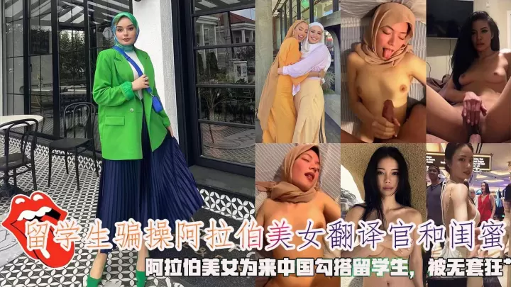 留学生骗操阿拉伯美女翻译官和闺蜜，阿拉伯美女为来中国勾搭留学生，被无套狂艹。