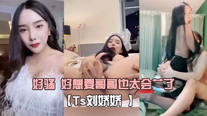 【Ts刘娇娇 】自己玩一会 受不了又打我屁股 又摸我几几 好骚 好想要哥哥也太会艹了!