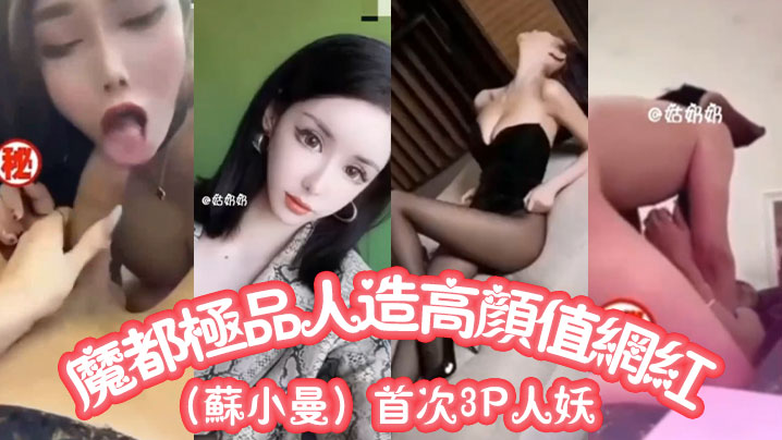 魔都极品人造高颜值网红(苏小曼)首次3P人妖