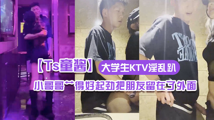 【Ts童酱】成都约啪在校大学生KTV淫乱趴 厕所操(全程不知道)小哥哥艹得好起劲把朋友留在了外面