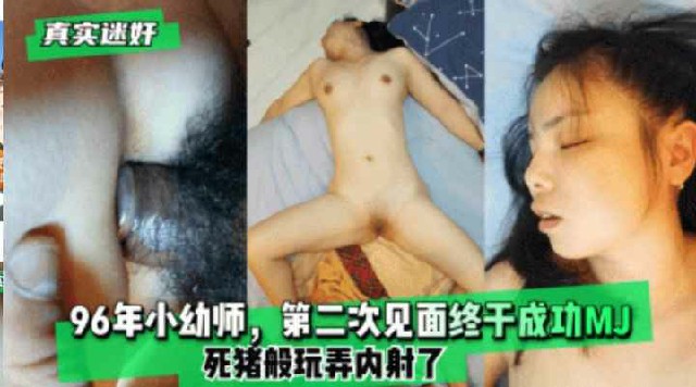 【真实迷奸】96年小幼师,第二次见面终于成功MJ,死猪般