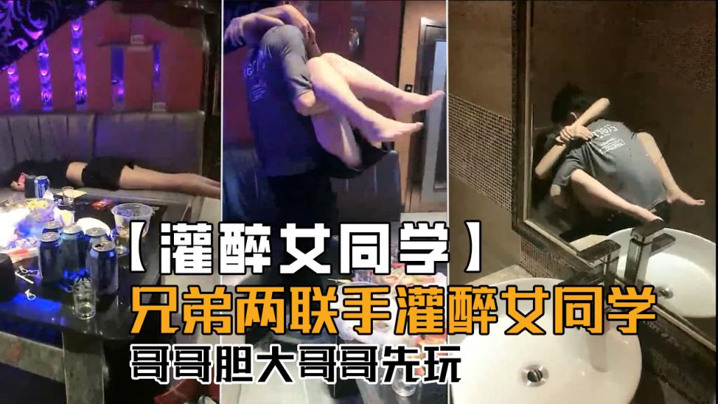 【灌醉女同学】兄弟俩联手灌醉女同学,哥哥胆子大哥哥先玩!