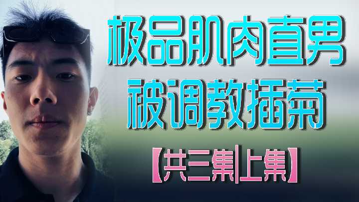 极品肌肉直男被调教插菊,三集连发,上集开篇!