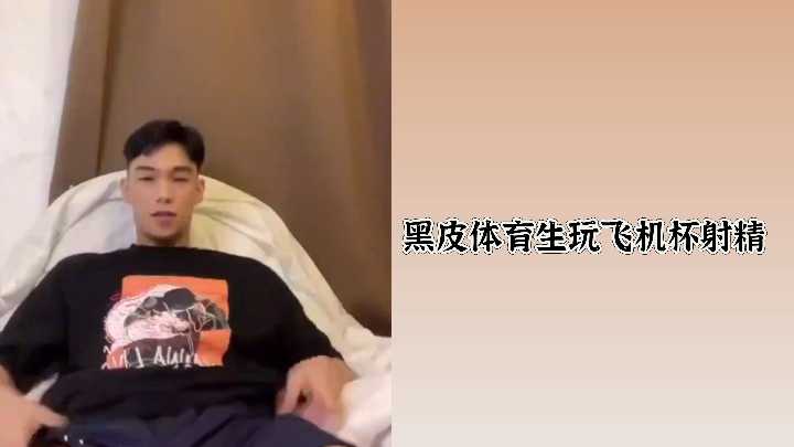 性感黑皮体育生大屌猛操飞机杯狂射浓精内射