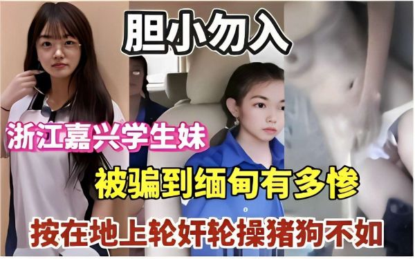 浙江嘉兴清纯学妹陷缅甸魔窟,轮奸凌辱实录曝光,胆小勿入!