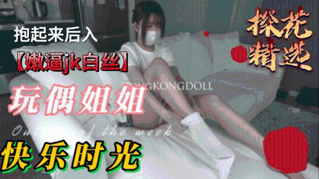 【玩偶姐姐】 性感玩偶姐姐,嫩逼jk白丝抱起来后入0