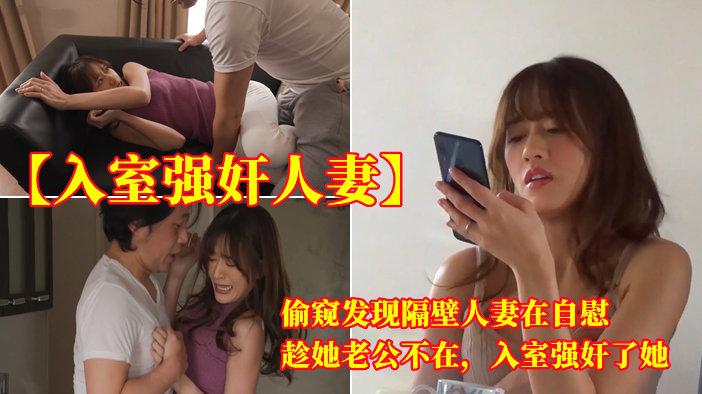 【入室强奸人妻】偷窥发现隔壁人妻在自慰,趁她老公不在,入室强奸了她