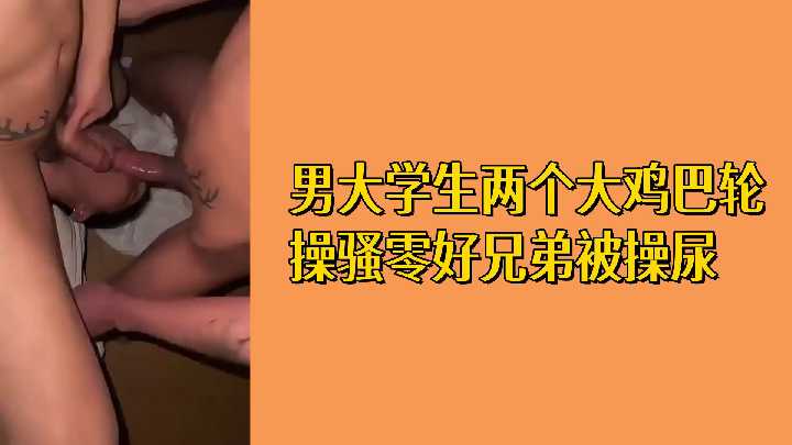 双根猛插!大学玩咖轮干好基友 被操到失禁喷尿