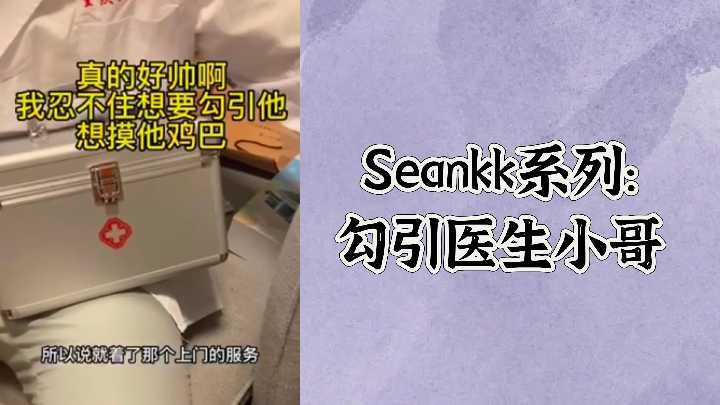 Seankk 系列:欲姐制服白袍医生!骚穴湿滑勾引小哥猛干内射