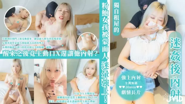 台湾JVID.迷奸后内射【全裸无码30min强上内射剧情长片】独自租屋的粉鲍女孩被蒙面人迷晕