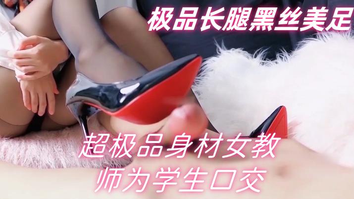 华语国产~超极品身材女教师为学生口交足交撸射,极品长腿黑丝美足