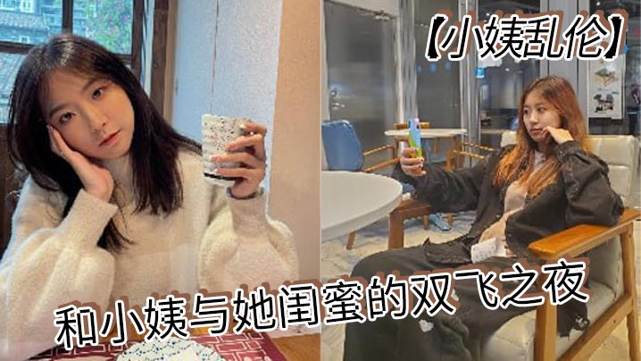 【小姨乱伦】和小姨与她闺蜜的双飞之夜 终于把小姨和小姨闺蜜约出来双飞了,现在让她俩一起出来,不容易啊,在酒店里爽一爽,这俩骚货,两个都身穿情趣内衣叉开腿