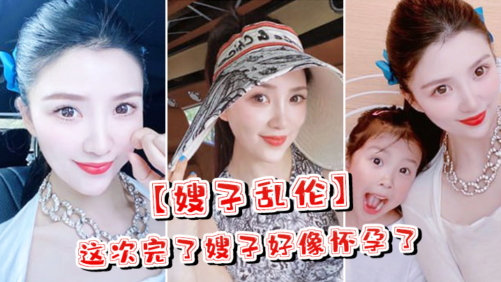 【嫂子乱伦】这次完了嫂子好像怀孕了,嫂子哭了,害怕了这可怎么办对白淫荡