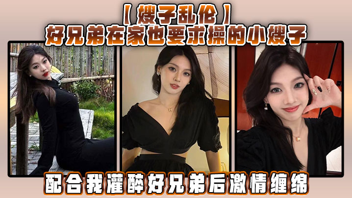 【嫂子乱伦】好兄弟在家也要求操的小嫂子,配合我灌醉好兄弟后激情缠绵