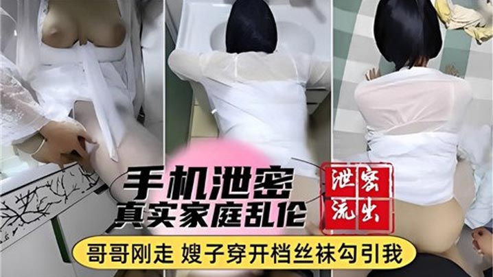 【手机泄密】真实家庭乱伦,哥哥刚走嫂子穿开档丝袜勾引我