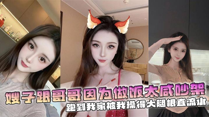 【嫂子乱伦】嫂子跟哥哥因为做饭太咸吵架,跑到我家被我操得大腿根直流水