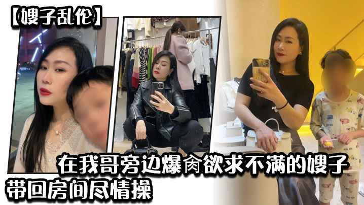【嫂子乱伦】炸裂时刻_在我哥旁边爆肏欲求不满的嫂子,贼刺激,带回房间尽情操,内射怼精