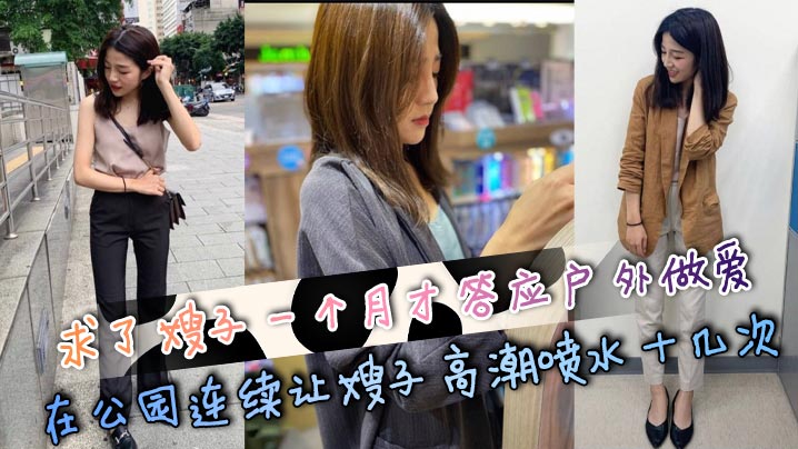 【嫂子乱伦】求了嫂子一个月才答应户外做爱,在公园连续让嫂子高潮喷水十几次