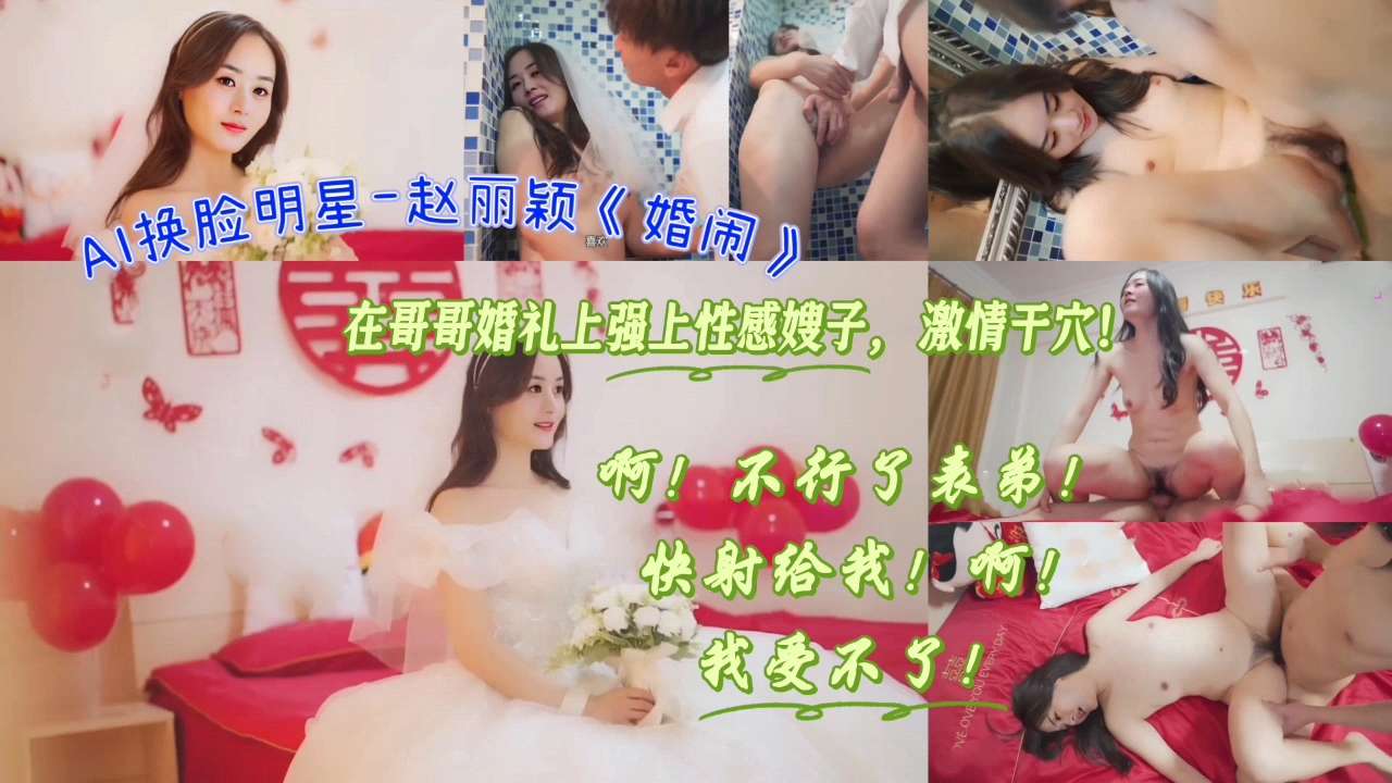 AI换脸明星-赵丽颖《婚闹》在哥哥婚礼上强上性感嫂子,激情干穴!啊!不行了表弟!快射给我!啊!我受不了!