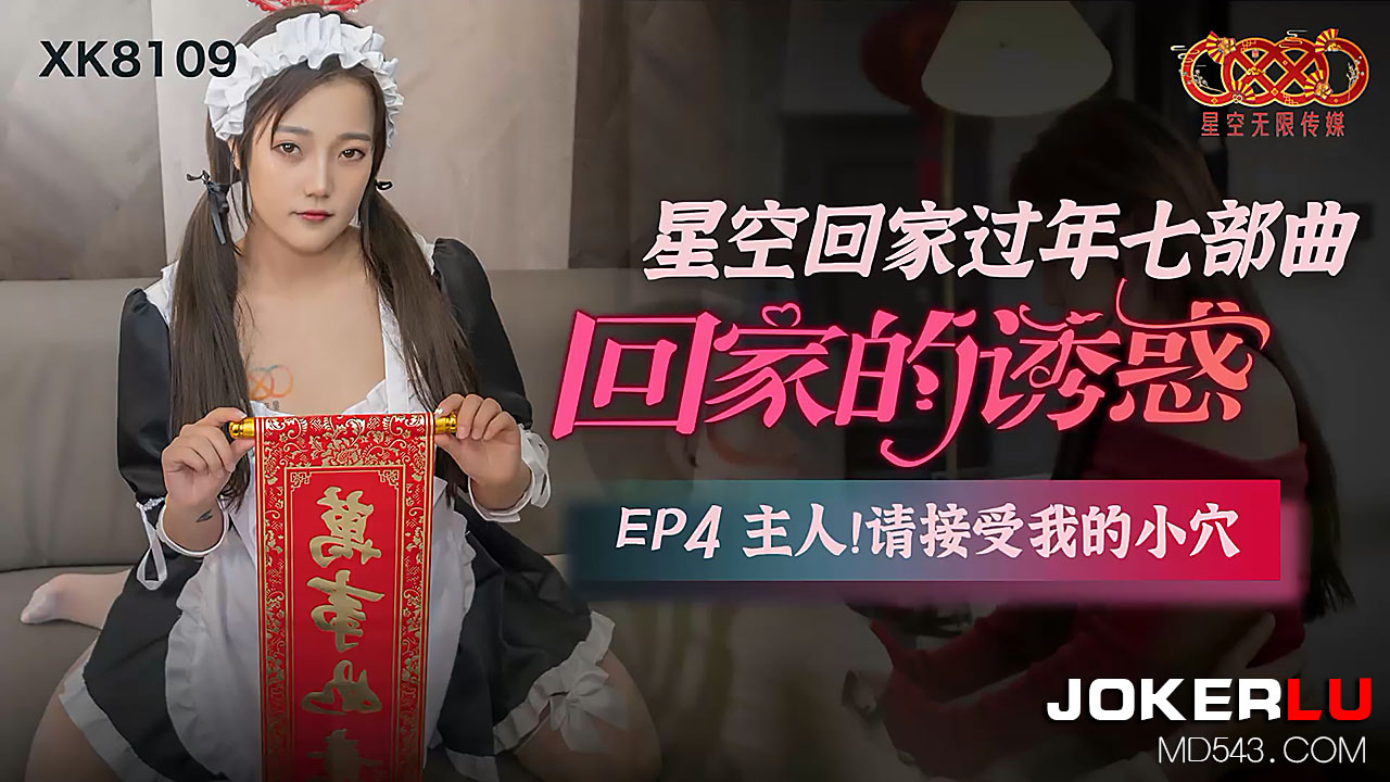 XK8109 星空の帰宅过年EP4 性奴侍寝:主人的肉棒请享用我的淫穴