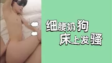极品细腰小奶狗床上发骚，骚穴湿透狂叫求插爆