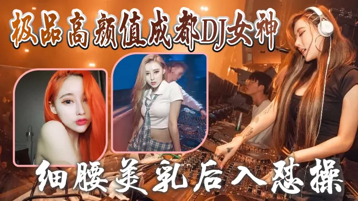 极品成都DJ女神泄密视频流出！细腰美乳后入狂干超清露脸