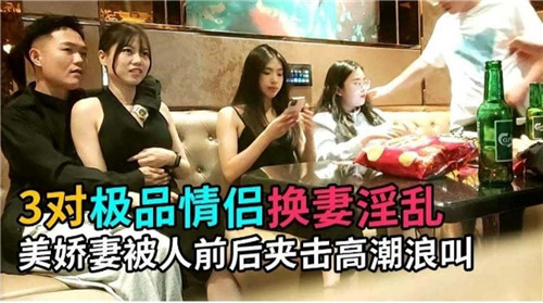 3对情侣换妻!极品娇妻被前后夹击内射到浪叫