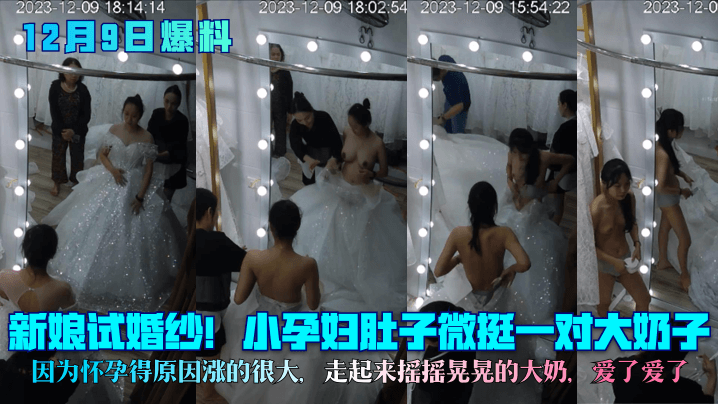 孕妇新娘试婚纱,巨乳摇摇晃晃涨奶爆挺,大肚子微挺太骚了