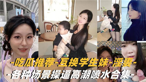 互换淫妻学生妹爆操合集!乱交潮喷内射狂干
