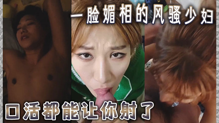 一脸媚相的风骚少妇  口活都能让你射了