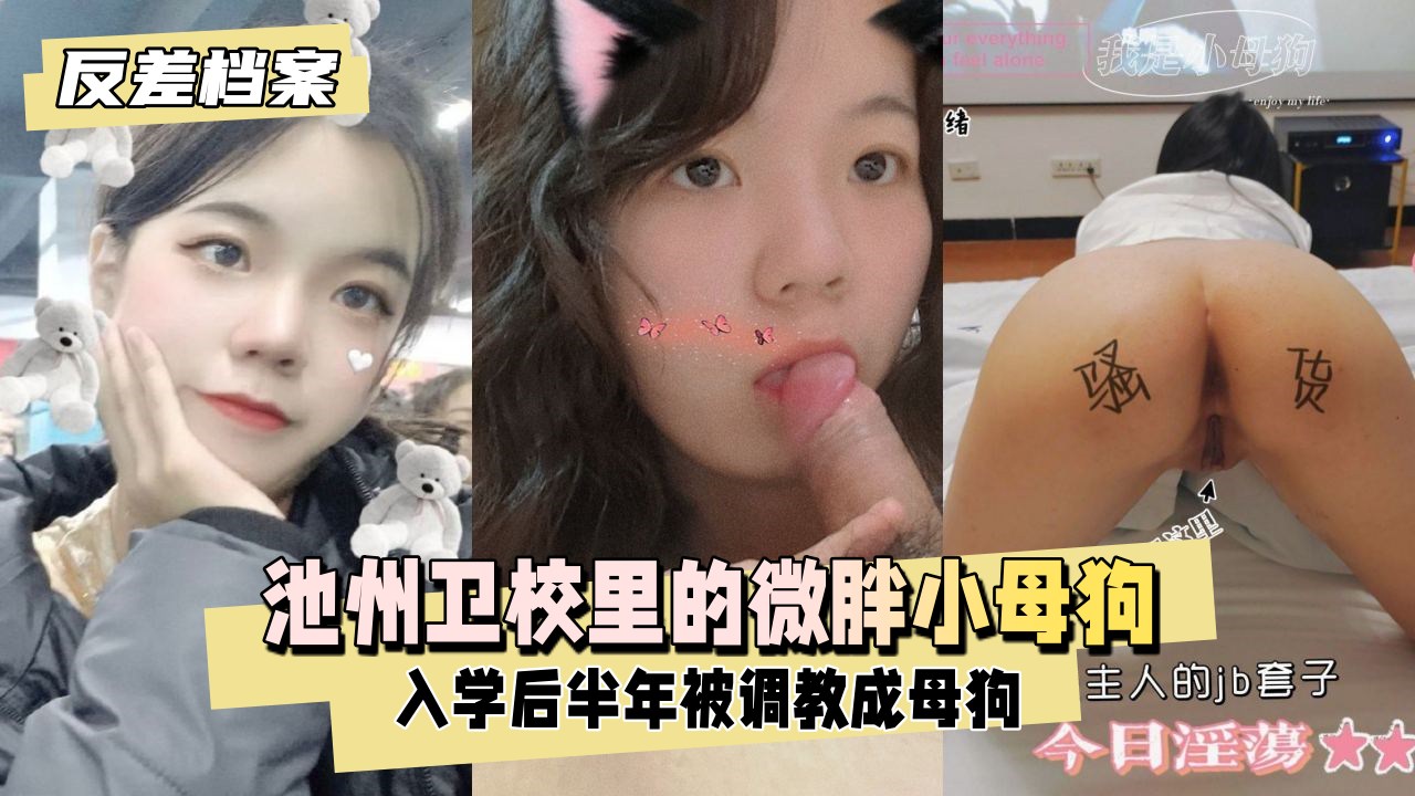 【反差学生妹】池州卫校里的微胖小母狗，入学后大概半年被我同学调教成母狗