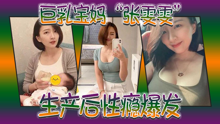 巨乳宝妈张雯雯生产后性瘾爆发白天享受孩子吸吮奶头晚.上享受肉棒操骚穴
