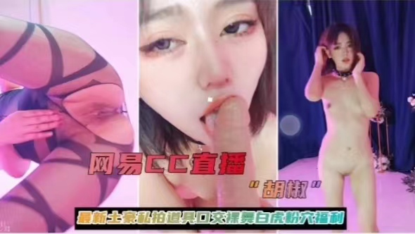 网易CC直播胡椒最新土豪私拍道兵口交裸舞白虎粉穴福利