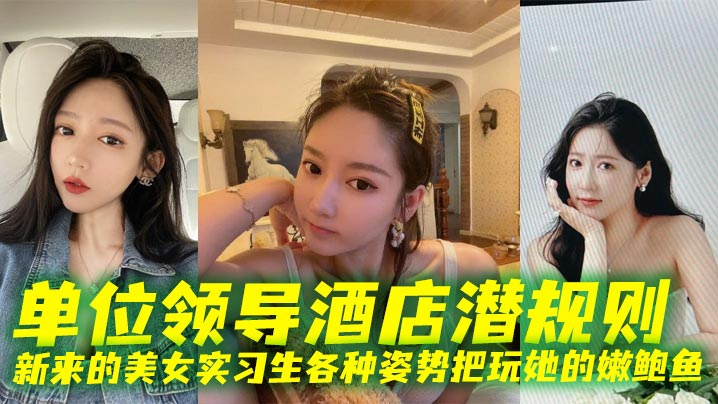 单位领导酒店潜规则新来的美女实习生各种姿势把玩她的.嫩鲍鱼