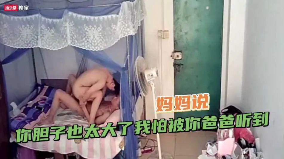 【母子乱伦】真实家庭监控流出·十七岁大屌少年勾引妈妈，妈妈说：你胆子也太大了我怕被你爸爸听到---