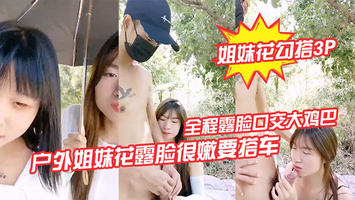 姐妹花勾搭3P户外姐妹花露脸很嫩要搭车.回家勾搭路人司机啪啪啪全程露脸口交大鸡巴路边激情野战各种体位爆草抽插刺激