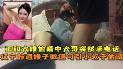 醉酒嫂子微信勾引小叔子 结果大哥打电话来了