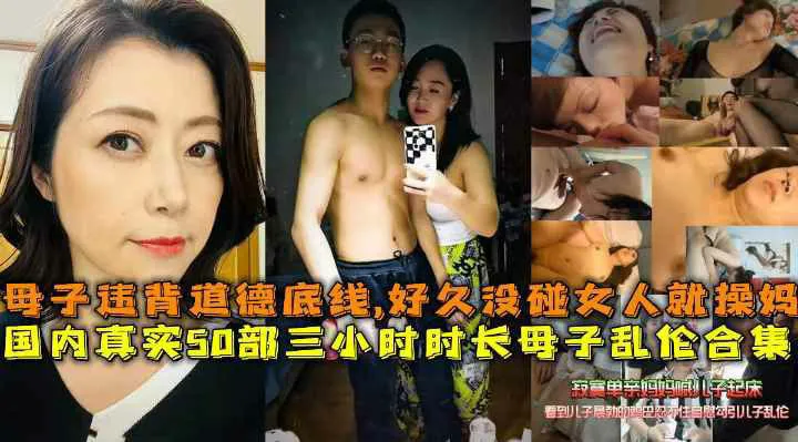 国内真实50部三小时时长母子乱伦合集,母子打破道德底线,好久没碰女人的儿子就操妈妈发泄-家庭乱伦