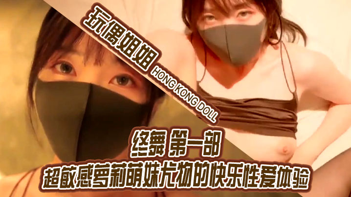 玩偶姐姐终舞第一部 超敏感萝莉尤物 狂干到潮喷内射