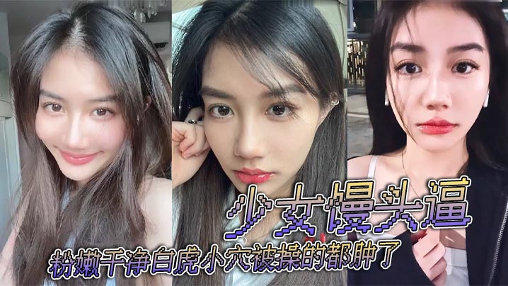 少女馒头逼粉嫩干净白虎小穴被操的都肿了.