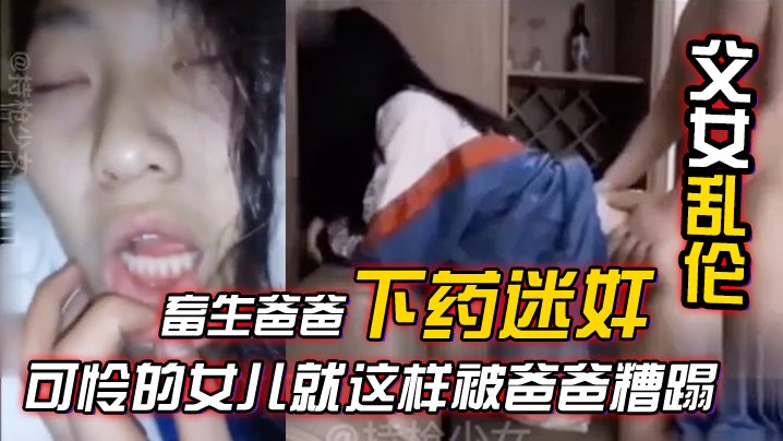 父女乱伦畜生爸爸下药迷奸竟然强上女儿合集可怜的女.儿就这样被爸爸糟蹋混剪