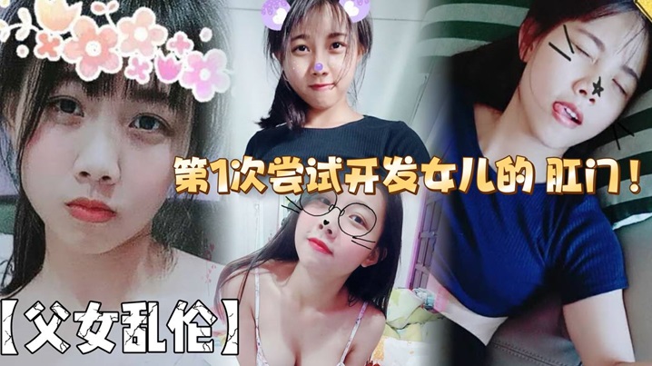 父女乱伦第1次尝试开发女儿的肛门结果给女儿弄的流.血了