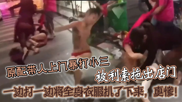 [原配暴怒] 当街扒光小三衣 爆操现场全网围观
