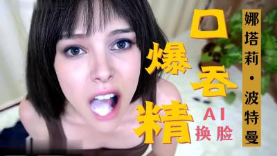 [独家] 好莱坞女神娜塔莉波特曼 激情口爆 深喉吞精
