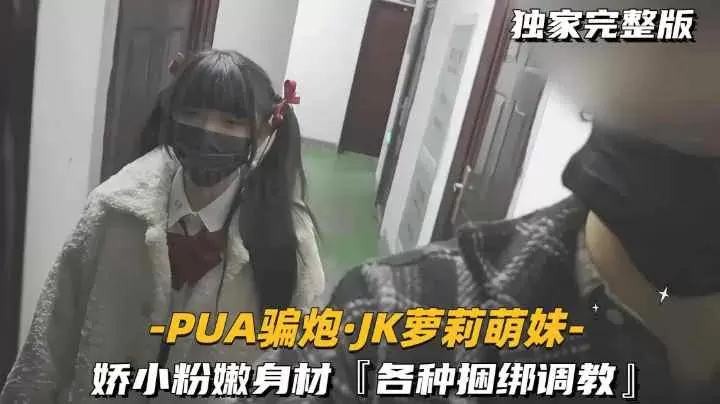 【-PUA骗炮.JK萝莉萌妹-】娇小粉嫩身材，【各种捆绑调教】萝莉-福利姬