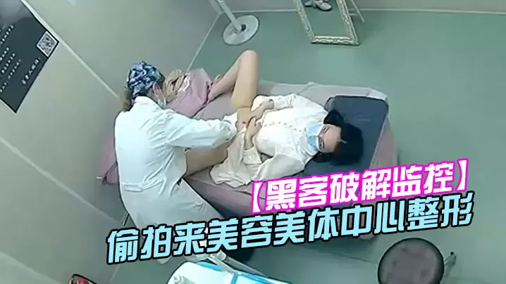 黑客破解监控偷拍来美容美体中心整形阴部护理BB脱.毛等难得一见的私密满足你的好奇心