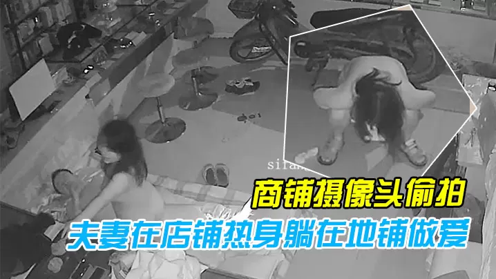 黑客破解商铺摄像头偷拍性欲旺盛的夫妻在店铺热身躺.在地铺做爱