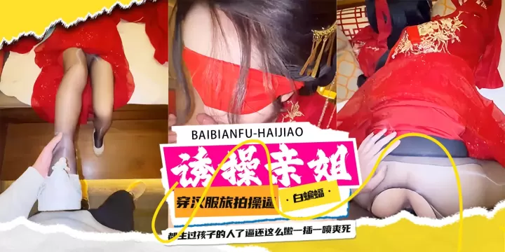 诱操亲姐-穿着汉服旅操亲姐，‘都是生过孩子的人了 小逼还这么紧-’